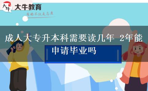 成人大專(zhuān)升本科需要讀幾年 2年能申請(qǐng)畢業(yè)嗎