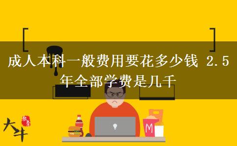 成人本科一般費(fèi)用要花多少錢(qián) 2.5年全部學(xué)費(fèi)是幾