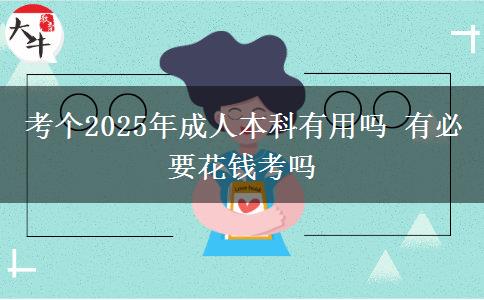 考個(gè)2025年成人本科有用嗎 有必要花錢(qián)考嗎