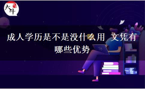 成人學(xué)歷是不是沒什么用 文憑有哪些優(yōu)勢