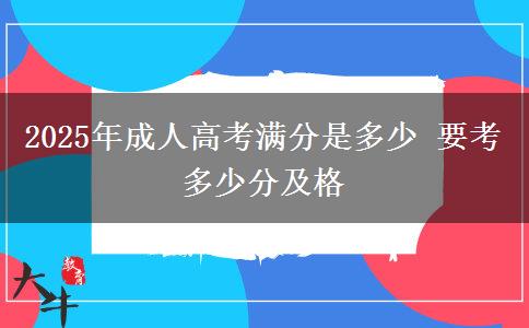 2025年成人高考滿分是多少 要考多少分及格