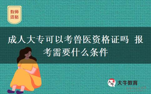 成人大專可以考獸醫(yī)資格證嗎 報(bào)考需要什么條件