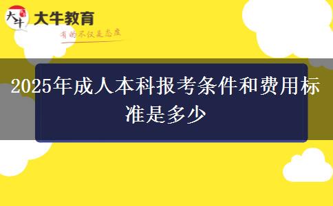 2025年成人本科報(bào)考條件和費(fèi)用標(biāo)準(zhǔn)是多少