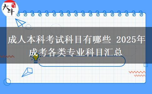 成人本科考試科目有哪些 2025年成考各類專業(yè)科目