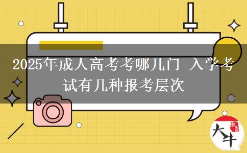 2025年成人高考考哪幾門 入學考試有幾種報考層次