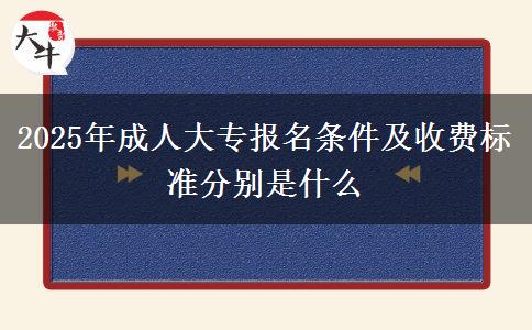 2025年成人大專報名條件及收費標準分別是什么