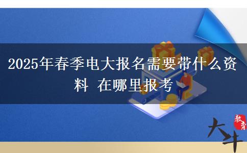 2025年春季電大報(bào)名需要帶什么資料 在哪里報(bào)考