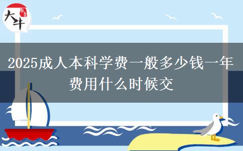 2025成人本科學(xué)費一般多少錢一年 費用什么時候交