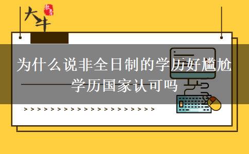 為什么說非全日制的學(xué)歷好尷尬 學(xué)歷國家認(rèn)可嗎