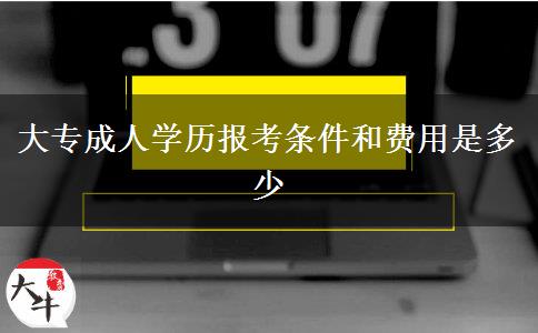 大專成人學歷報考條件和費用是多少