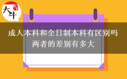 成人本科和全日制本科有區(qū)別嗎 兩者的差別有多