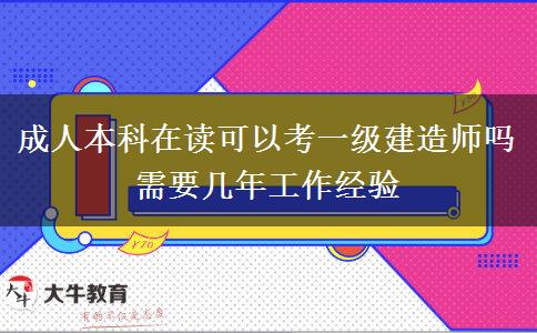 成人本科在讀可以考一級建造師嗎 需要幾年工作