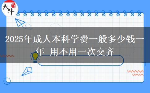 2025年成人本科學(xué)費(fèi)一般多少錢一年 用不用一次交