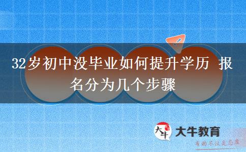 32歲初中沒畢業(yè)如何提升學(xué)歷 報(bào)名分為幾個(gè)步驟