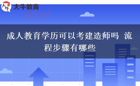 成人教育學(xué)歷可以考建造師嗎 流程步驟有哪些