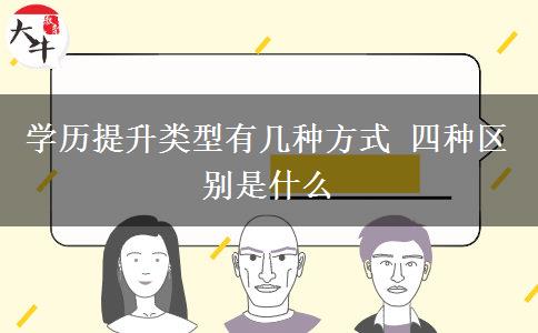 學(xué)歷提升類型有幾種方式 四種區(qū)別是什么