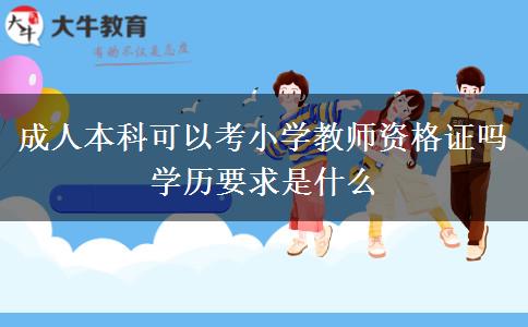 成人本科可以考小學(xué)教師資格證嗎 學(xué)歷要求是什