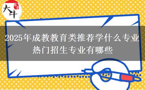 2025年成教教育類推薦學(xué)什么專業(yè) 熱門招生專業(yè)有