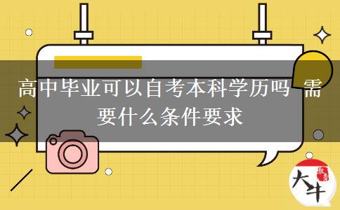 高中畢業(yè)可以自考本科學(xué)歷嗎 需要什么條件要求