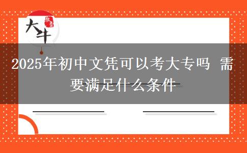 2025年初中文憑可以考大專嗎 需要滿足什么條件