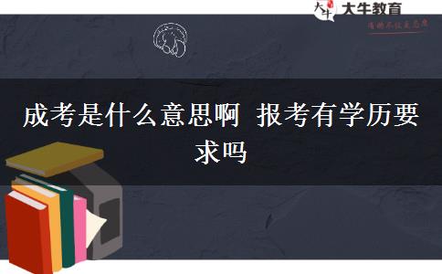 成考是什么意思啊 報(bào)考有學(xué)歷要求嗎