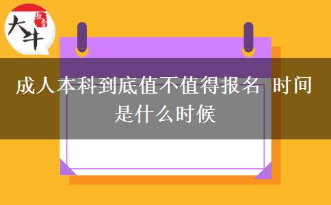 成人本科到底值不值得報名 時間是什么時候