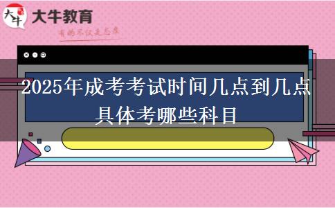 2025年成考考試時間幾點到幾點 具體考哪些科目