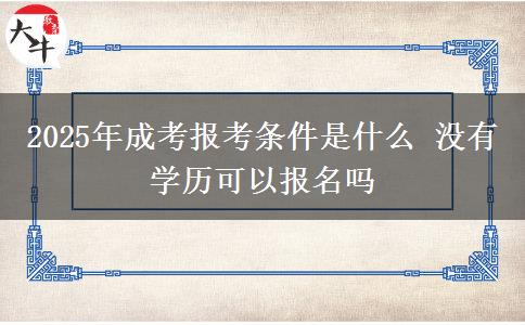 2025年成考報考條件是什么 沒有學歷可以報名嗎