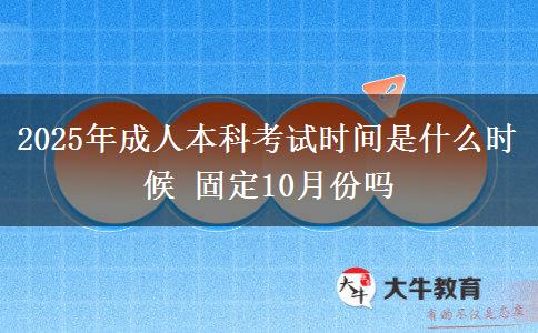 2025年成人本科考試時間是什么時候 固定10月份嗎