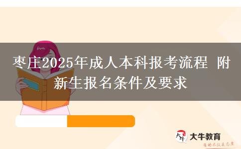 棗莊2025年成人本科報考流程 附新生報名條件及要