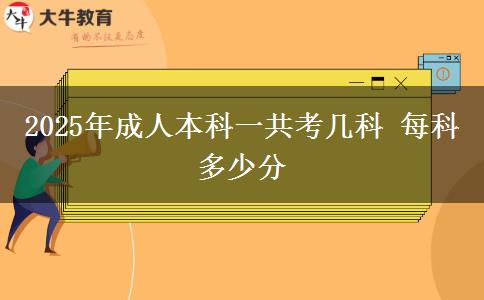 2025年成人本科一共考幾科 每科多少分