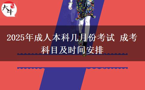 2025年成人本科幾月份考試 成考科目及時(shí)間安排