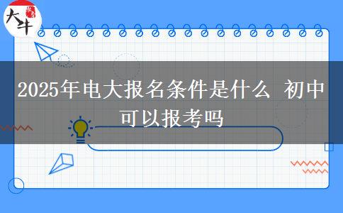 2025年電大報(bào)名條件是什么 初中可以報(bào)考嗎