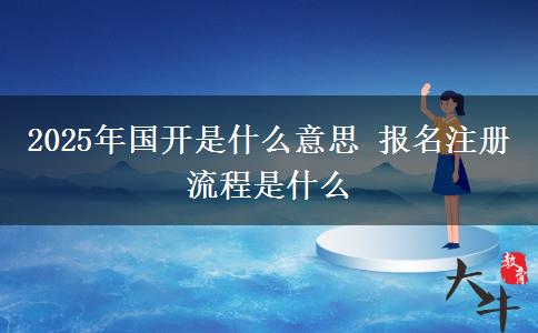 2025年國(guó)開(kāi)是什么意思 報(bào)名注冊(cè)流程是什么