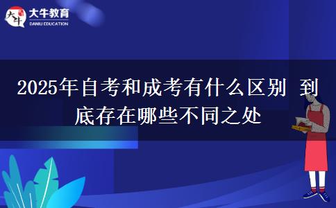 2025年自考和成考有什么區(qū)別 到底存在哪些不同之