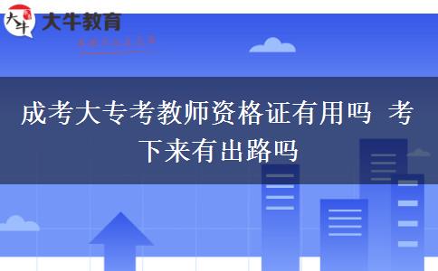 成考大?？冀處熧Y格證有用嗎 考下來有出路嗎