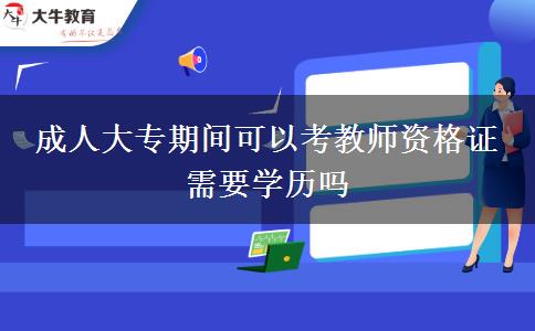 成人大專期間可以考教師資格證 需要學(xué)歷嗎