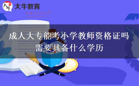 成人大專能考小學(xué)教師資格證嗎 需要具備什么學(xué)