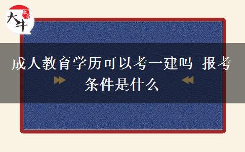 成人教育學歷可以考一建嗎 報考條件是什么