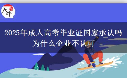 2025年成人高考畢業(yè)證國(guó)家承認(rèn)嗎 為什么企業(yè)不認(rèn)