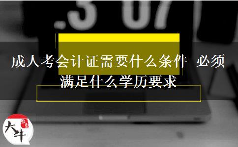 成人考會(huì)計(jì)證需要什么條件 必須滿足什么學(xué)歷要