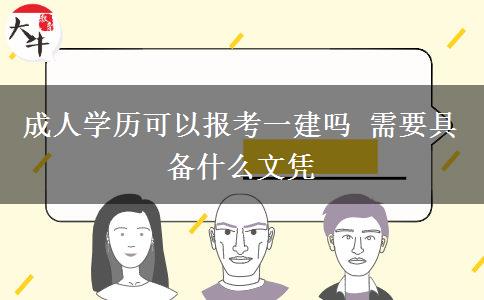 成人學(xué)歷可以報(bào)考一建嗎 需要具備什么文憑