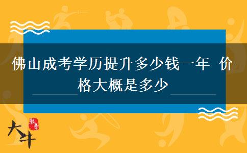 佛山成考學(xué)歷提升多少錢(qián)一年 價(jià)格大概是多少