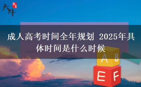 成人高考時間全年規(guī)劃 2025年具體時間是什么時候