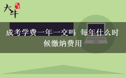 成考學費一年一交嗎 每年什么時候繳納費用