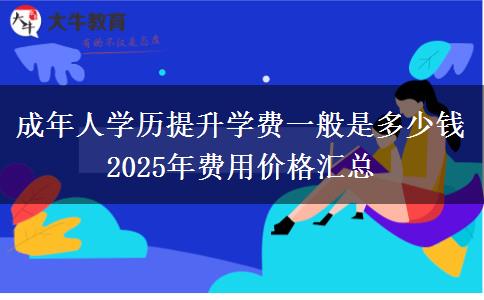 成年人學歷提升學費一般是多少錢 2025年費用價格