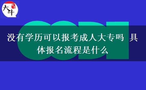 沒有學歷可以報考成人大專嗎 具體報名流程是什