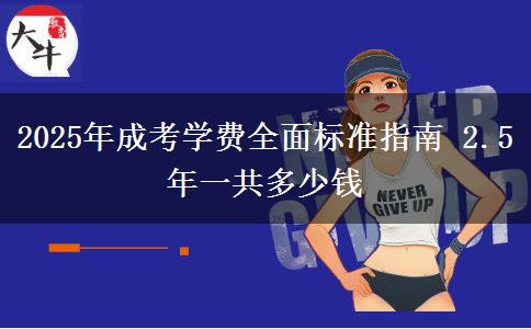 2025年成考學(xué)費(fèi)全面標(biāo)準(zhǔn)指南 2.5年一共多少錢